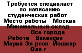 Требуется специалист по написанию студенческих работ › Место работы ­ Москва › Минимальный оклад ­ 10 000 - Все города Работа » Вакансии   . Марий Эл респ.,Йошкар-Ола г.